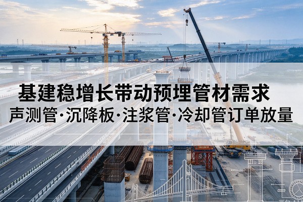 卫东基建稳增长带动预埋监测管材需求，声测管、沉降板、注浆管订单持续放量